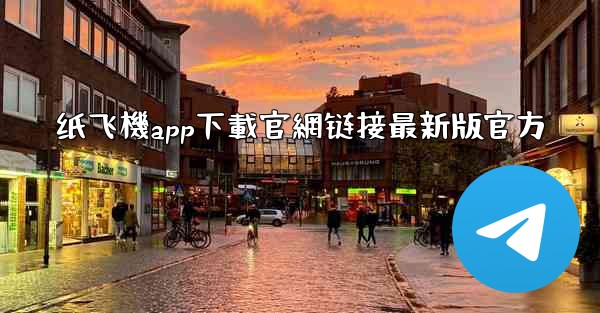 纸飞機app下載官網链接最新版官方