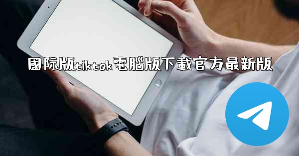 <b>國际版tiktok電腦版下載官方最新版</b>