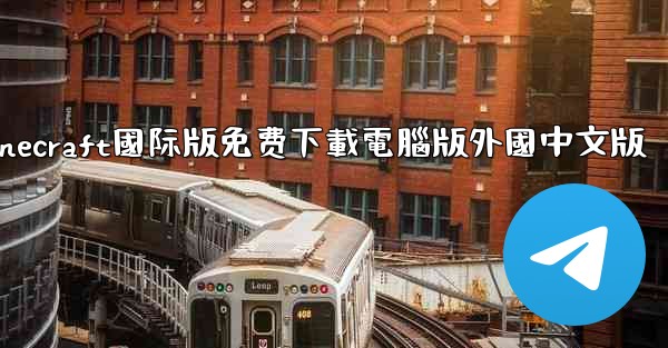 minecraft國际版免费下載電腦版外國中文版
