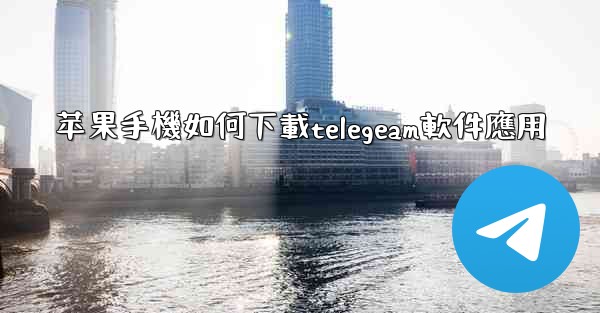 苹果手機如何下載telegeam軟件應用