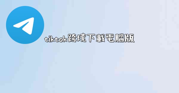 tiktok跨境下載電腦版