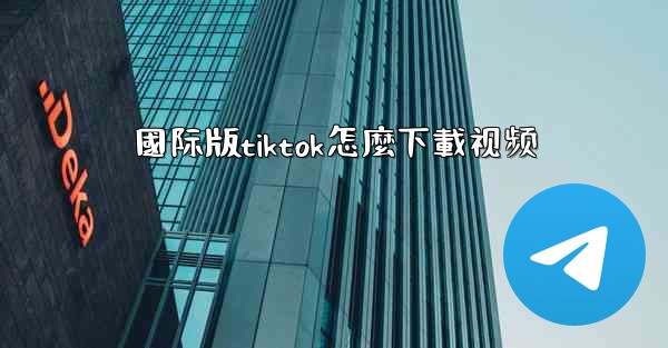 國际版tiktok怎麼下載视频