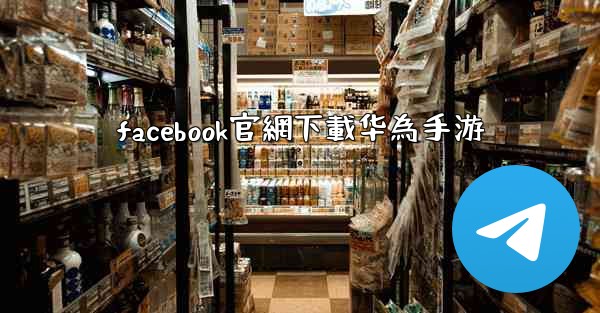 facebook官網下載华為手游