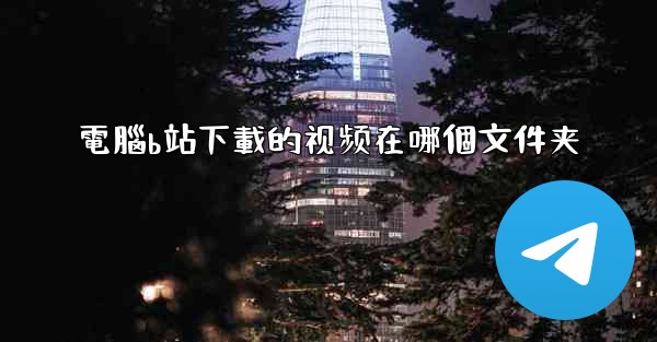 電腦b站下載的视频在哪個文件夹