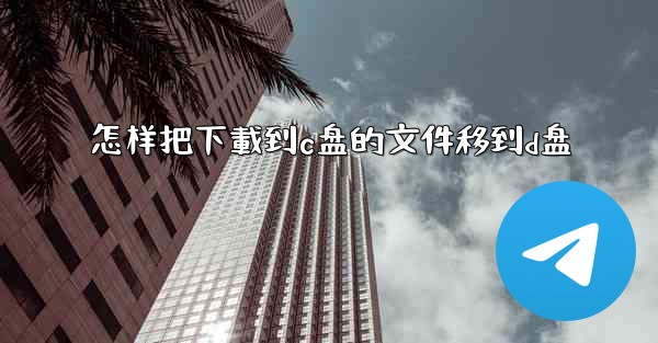 怎样把下載到c盘的文件移到d盘