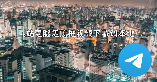 b站電腦怎麼把视频下載到本地