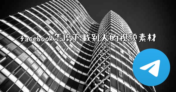 facebook怎麼下載别人的视频素材