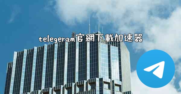 telegeram官網下載加速器