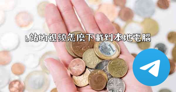 <b>b站的视频怎麼下載到本地電腦</b>