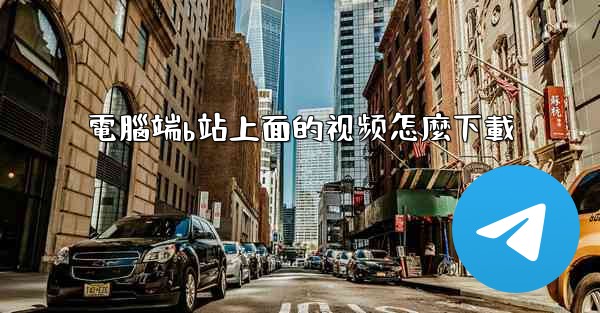 <b>電腦端b站上面的视频怎麼下載</b>