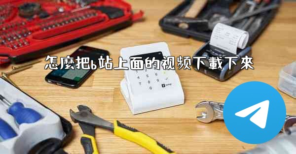 <b>怎麼把b站上面的视频下載下來</b>