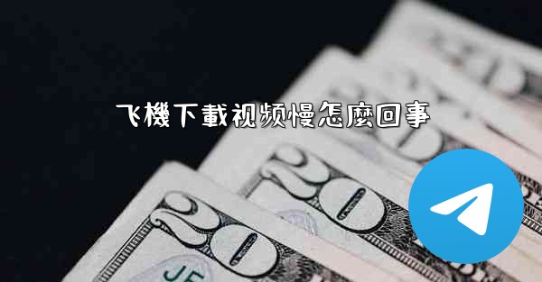 飞機下載视频慢怎麼回事