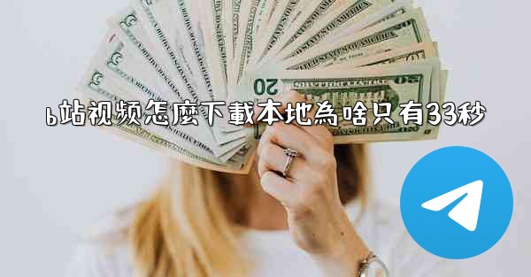 b站视频怎麼下載本地為啥只有33秒