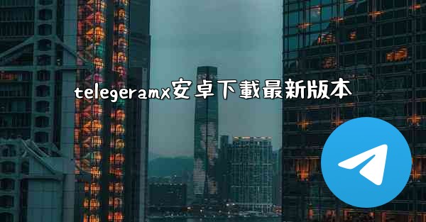 telegeramx安卓下載最新版本