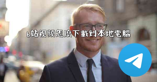 b站视频怎麼下載到本地電腦