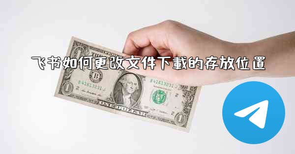 飞书如何更改文件下載的存放位置