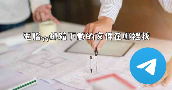 電腦qq邮箱下載的文件在哪裡找