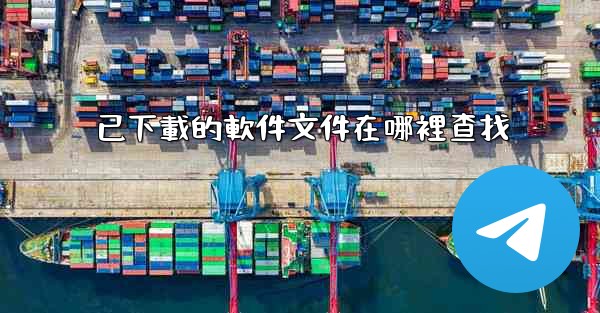 已下載的軟件文件在哪裡查找