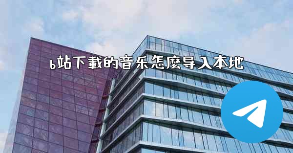 b站下載的音乐怎麼导入本地