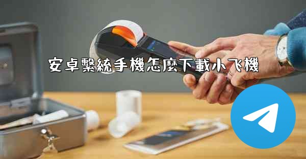 安卓繫統手機怎麼下載小飞機
