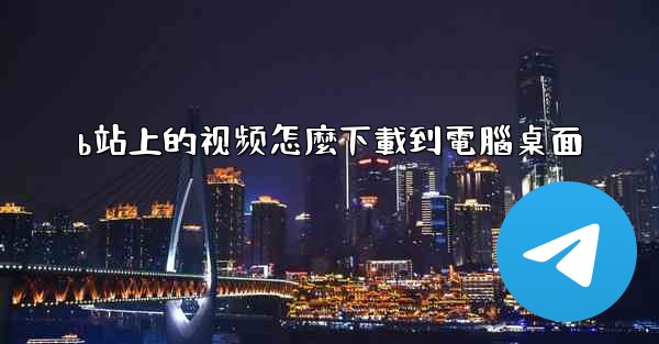 b站上的视频怎麼下載到電腦桌面