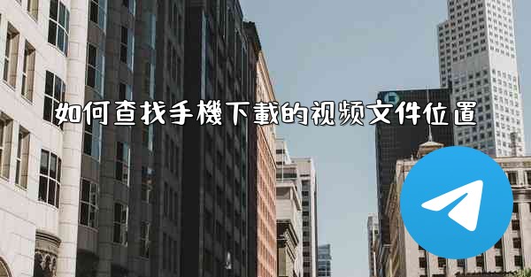 如何查找手機下載的视频文件位置