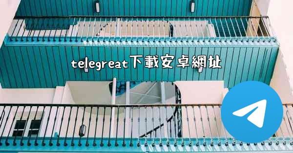 telegreat下載安卓網址