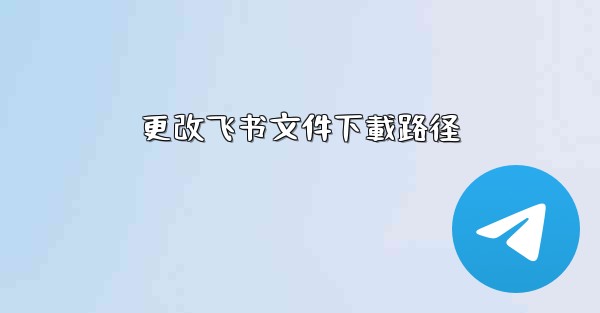 更改飞书文件下載路径