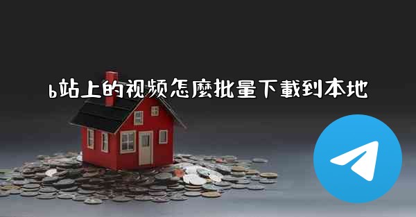 b站上的视频怎麼批量下載到本地