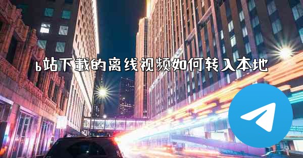 b站下載的离线视频如何转入本地