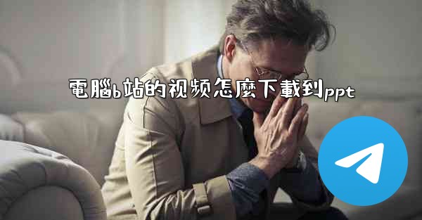 電腦b站的视频怎麼下載到ppt