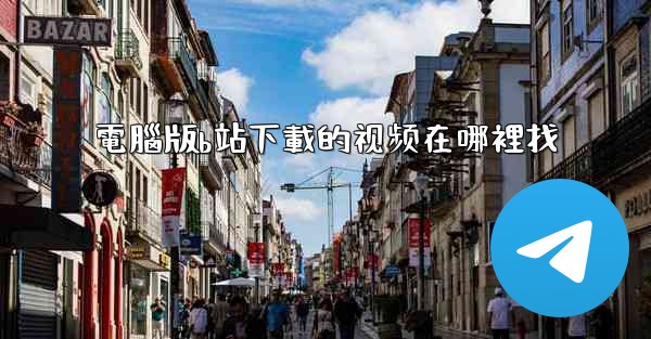 電腦版b站下載的视频在哪裡找