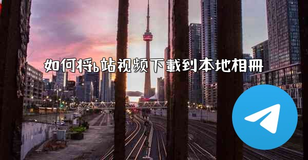 <b>如何将b站视频下載到本地相冊</b>