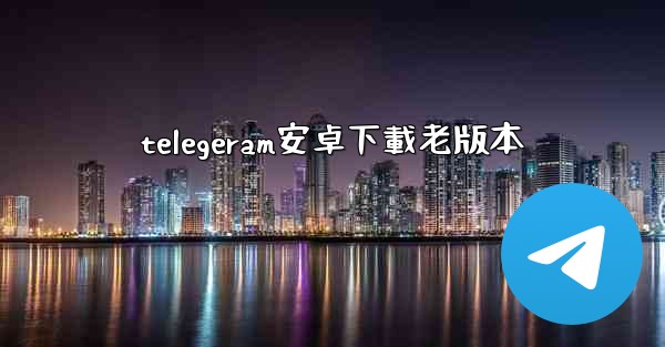 telegeram安卓下載老版本