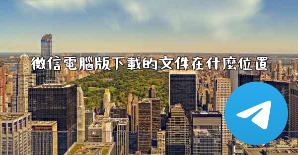 微信電腦版下載的文件在什麼位置