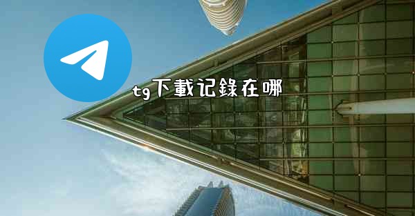 tg下載记錄在哪