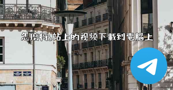 <b>怎麼将b站上的视频下載到電腦上</b>