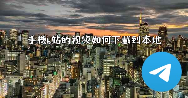 手機b站的视频如何下載到本地