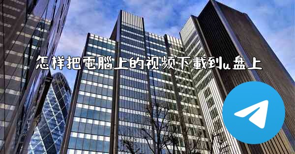 怎样把電腦上的视频下載到u盘上