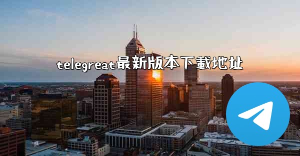 telegreat最新版本下載地址