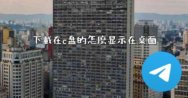 下載在c盘的怎麼显示在桌面