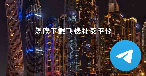 怎麼下載飞機社交平台