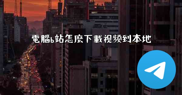 電腦b站怎麼下載视频到本地