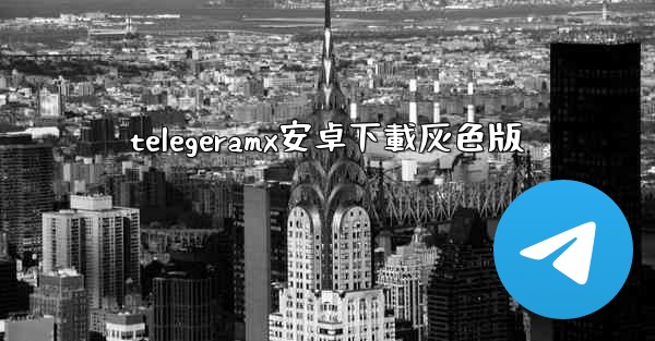 telegeramx安卓下載灰色版