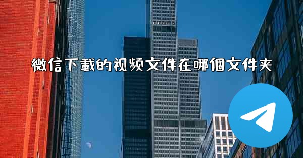 <b>微信下載的视频文件在哪個文件夹</b>