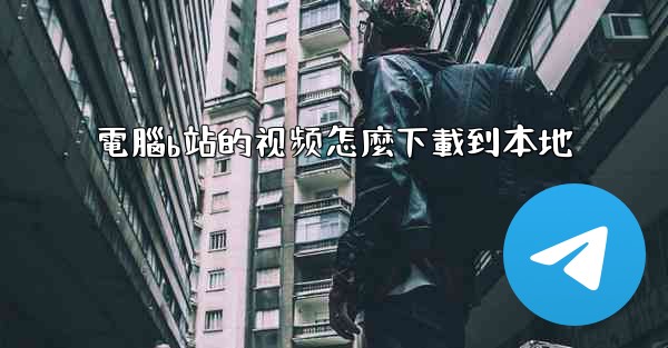 電腦b站的视频怎麼下載到本地