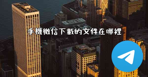 手機微信下載的文件在哪裡