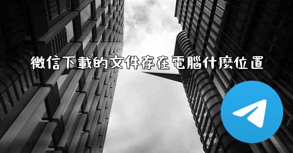 <b>微信下載的文件存在電腦什麼位置</b>