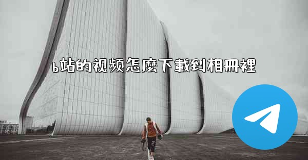 b站的视频怎麼下載到相冊裡