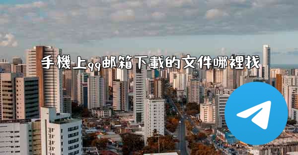 手機上qq邮箱下載的文件哪裡找